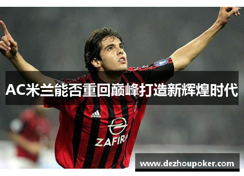 AC米兰能否重回巅峰打造新辉煌时代
