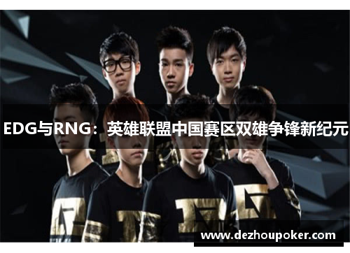 EDG与RNG：英雄联盟中国赛区双雄争锋新纪元