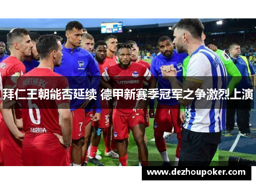 拜仁王朝能否延续 德甲新赛季冠军之争激烈上演