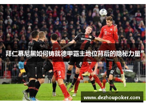 拜仁慕尼黑如何铸就德甲霸主地位背后的隐秘力量