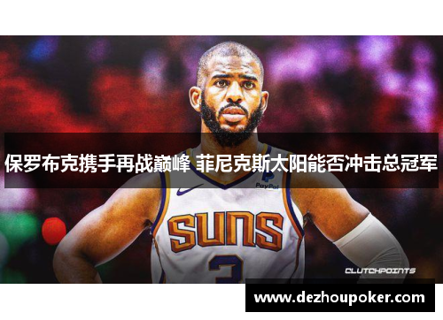 保罗布克携手再战巅峰 菲尼克斯太阳能否冲击总冠军