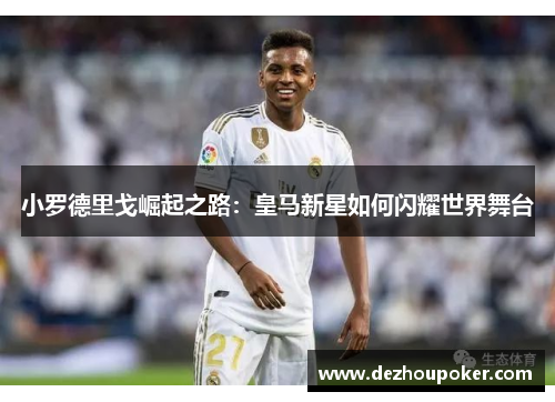 小罗德里戈崛起之路：皇马新星如何闪耀世界舞台